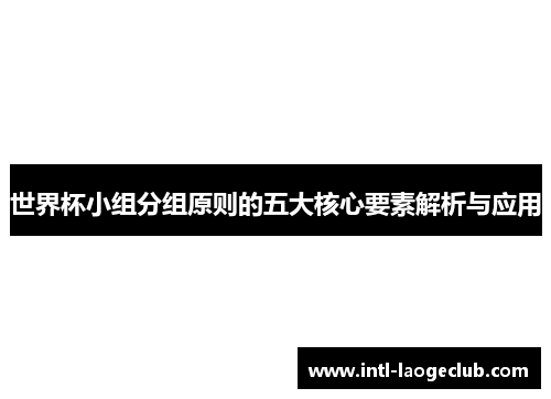 世界杯小组分组原则的五大核心要素解析与应用