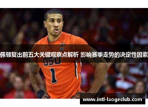 佩顿复出前五大关键观察点解析 影响赛季走势的决定性因素