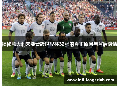 揭秘意大利未能晋级世界杯32强的真正原因与背后隐情