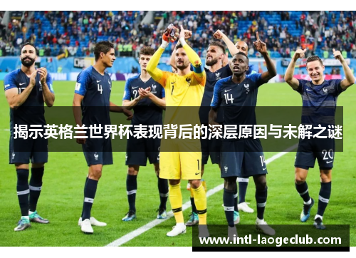 揭示英格兰世界杯表现背后的深层原因与未解之谜