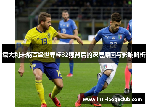 意大利未能晋级世界杯32强背后的深层原因与影响解析