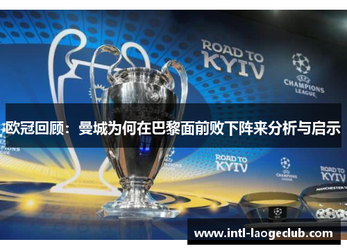 欧冠回顾：曼城为何在巴黎面前败下阵来分析与启示