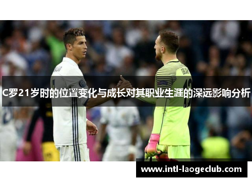 C罗21岁时的位置变化与成长对其职业生涯的深远影响分析