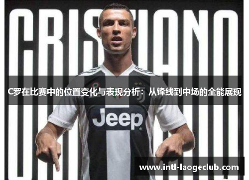 C罗在比赛中的位置变化与表现分析：从锋线到中场的全能展现