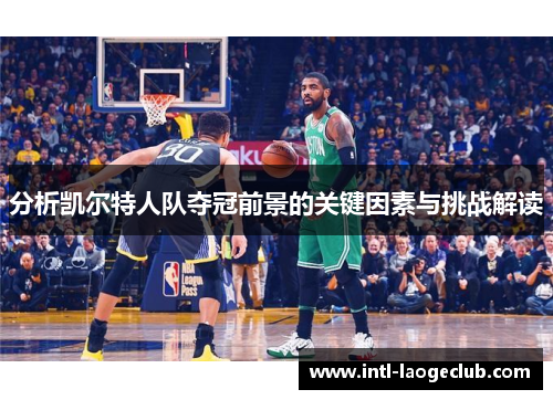 分析凯尔特人队夺冠前景的关键因素与挑战解读