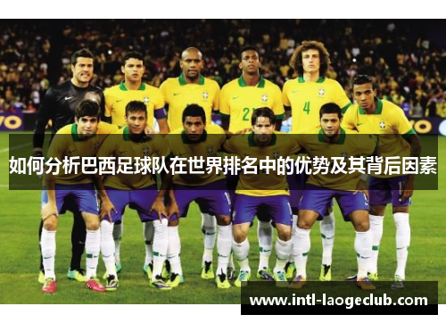 如何分析巴西足球队在世界排名中的优势及其背后因素