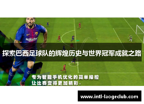 探索巴西足球队的辉煌历史与世界冠军成就之路