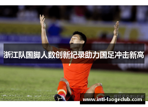 浙江队国脚人数创新纪录助力国足冲击新高