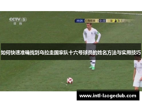 如何快速准确找到乌拉圭国家队十六号球员的姓名方法与实用技巧