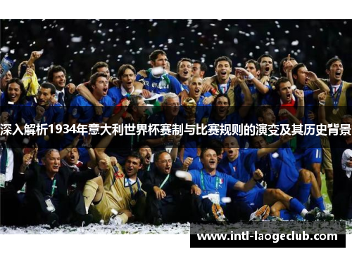 深入解析1934年意大利世界杯赛制与比赛规则的演变及其历史背景