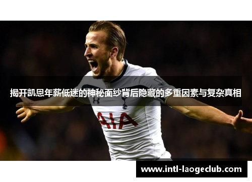 揭开凯恩年薪低迷的神秘面纱背后隐藏的多重因素与复杂真相