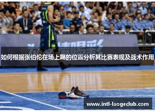 如何根据张伯伦在场上踢的位置分析其比赛表现及战术作用