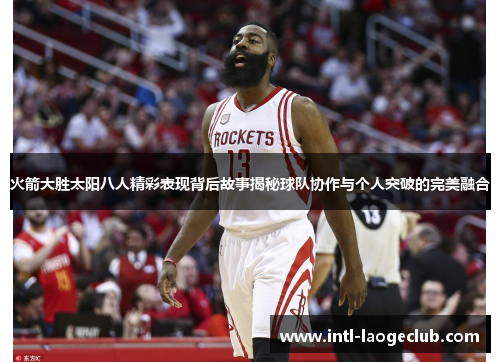 火箭大胜太阳八人精彩表现背后故事揭秘球队协作与个人突破的完美融合