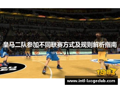 皇马二队参加不同联赛方式及规则解析指南