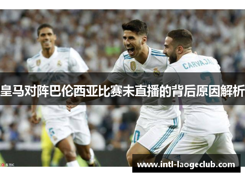 皇马对阵巴伦西亚比赛未直播的背后原因解析