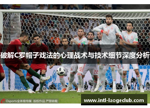 破解C罗帽子戏法的心理战术与技术细节深度分析
