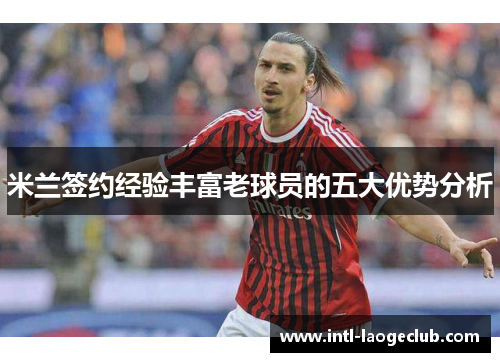 米兰签约经验丰富老球员的五大优势分析