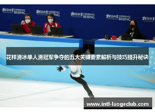 花样滑冰单人滑冠军争夺的五大关键要素解析与技巧提升秘诀