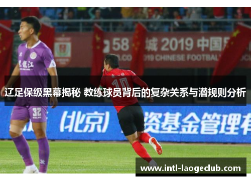 辽足保级黑幕揭秘 教练球员背后的复杂关系与潜规则分析