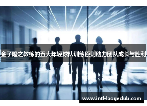 金子隆之教练的五大年轻球队训练原则助力团队成长与胜利