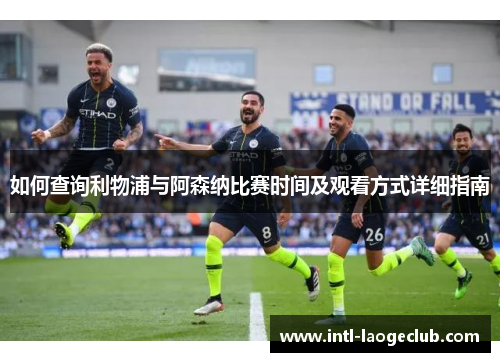 如何查询利物浦与阿森纳比赛时间及观看方式详细指南