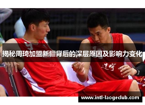 揭秘周琦加盟新疆背后的深层原因及影响力变化