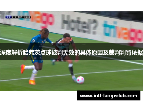 深度解析哈弗茨点球被判无效的具体原因及裁判判罚依据