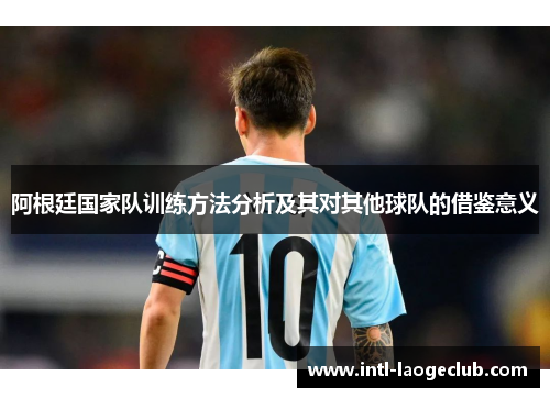 阿根廷国家队训练方法分析及其对其他球队的借鉴意义