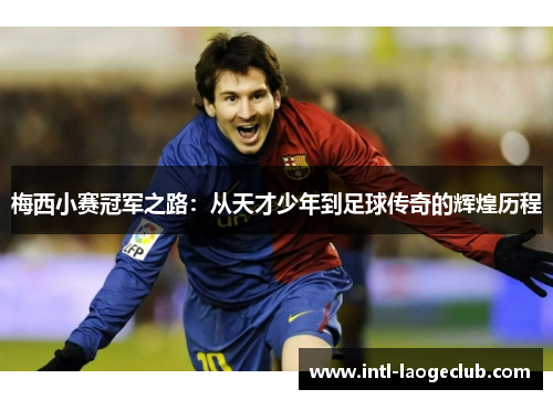 梅西小赛冠军之路：从天才少年到足球传奇的辉煌历程