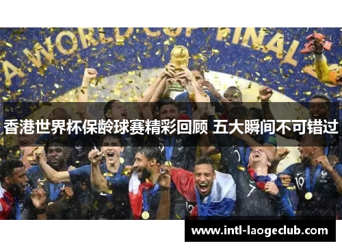 香港世界杯保龄球赛精彩回顾 五大瞬间不可错过