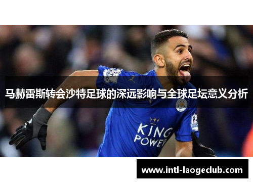 马赫雷斯转会沙特足球的深远影响与全球足坛意义分析
