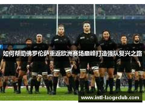 如何帮助佛罗伦萨重返欧洲赛场巅峰打造强队复兴之路