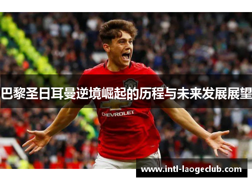 巴黎圣日耳曼逆境崛起的历程与未来发展展望