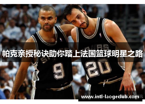 帕克亲授秘诀助你踏上法国篮球明星之路