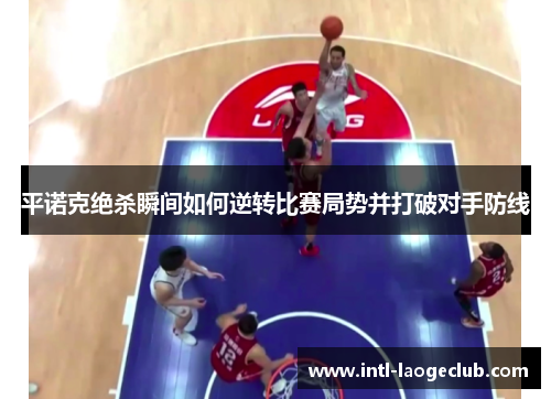 平诺克绝杀瞬间如何逆转比赛局势并打破对手防线