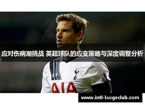 应对伤病潮挑战 英超球队的应变策略与深度调整分析