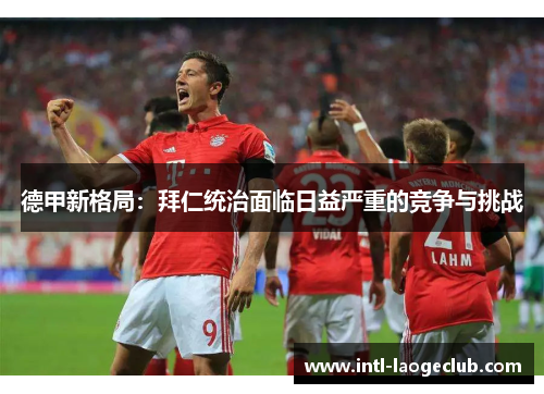 德甲新格局：拜仁统治面临日益严重的竞争与挑战