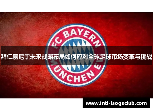 拜仁慕尼黑未来战略布局如何应对全球足球市场变革与挑战