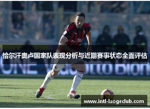 恰尔汗奥卢国家队表现分析与近期赛事状态全面评估