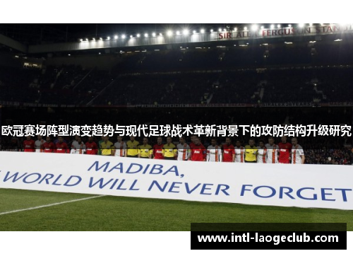 欧冠赛场阵型演变趋势与现代足球战术革新背景下的攻防结构升级研究