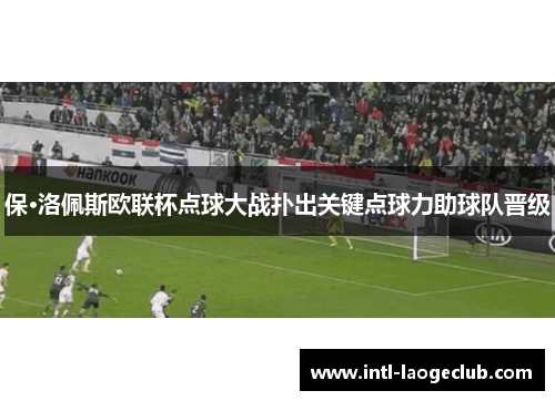 保·洛佩斯欧联杯点球大战扑出关键点球力助球队晋级