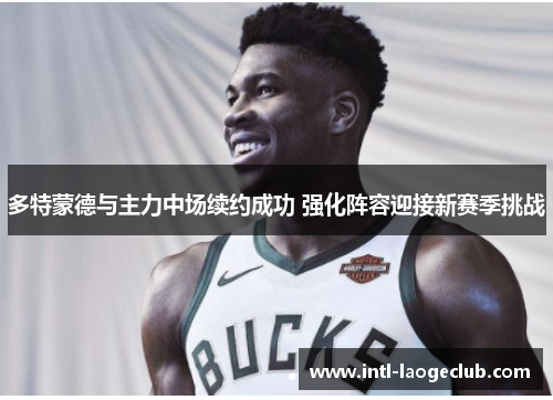 多特蒙德与主力中场续约成功 强化阵容迎接新赛季挑战