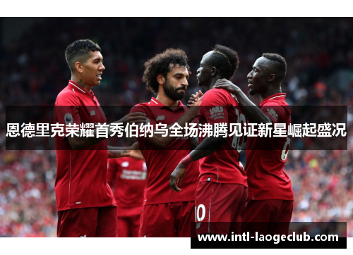 恩德里克荣耀首秀伯纳乌全场沸腾见证新星崛起盛况