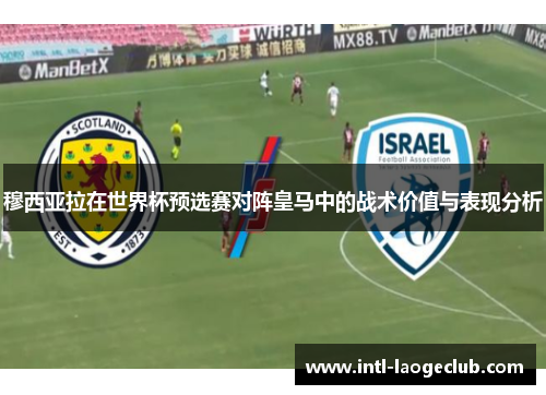 穆西亚拉在世界杯预选赛对阵皇马中的战术价值与表现分析