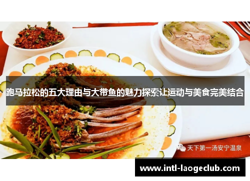 跑马拉松的五大理由与大带鱼的魅力探索让运动与美食完美结合